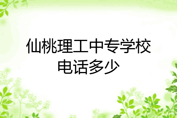 仙桃理工中专学校电话多少