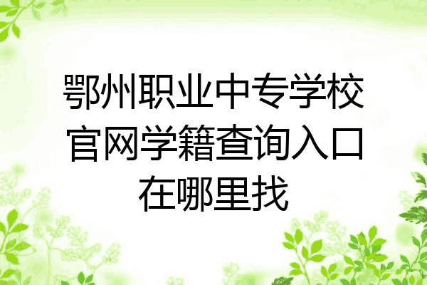 鄂州职业中专学校官网学籍查询入口在哪里找