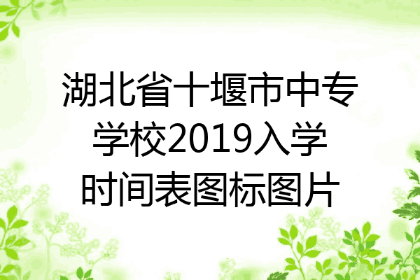 湖北省十堰市中专学校2019入学时间表图标图片