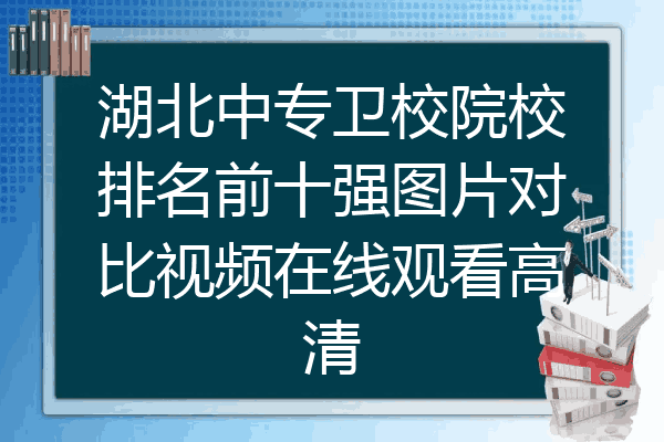 湖北中专卫校院校排名前十强图片对比视频在线观看高清