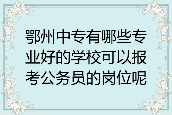 鄂州中专有哪些专业好的学校可以报考公务员的岗位呢
