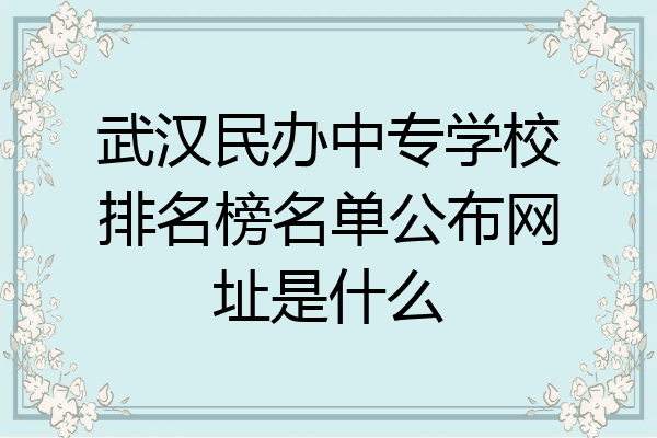 武汉民办中专学校排名榜名单公布网址是什么