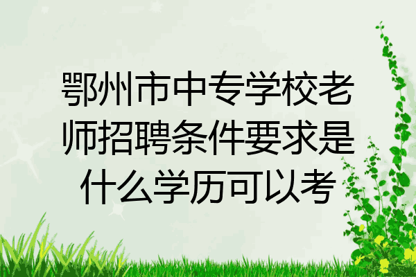 鄂州市中专学校老师招聘条件要求是什么学历可以考