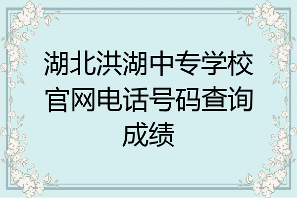 湖北洪湖中专学校官网电话号码查询成绩