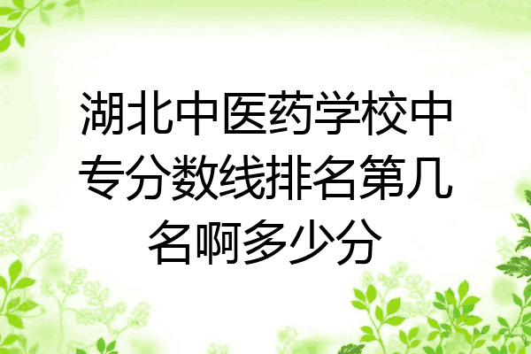 湖北中医药学校中专分数线排名第几名啊多少分