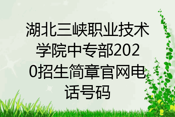 湖北三峡职业技术学院中专部2020招生简章官网电话号码