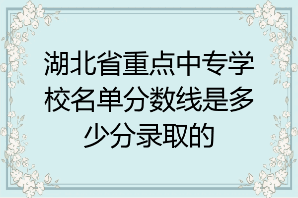 湖北省重点中专学校名单分数线是多少分录取的
