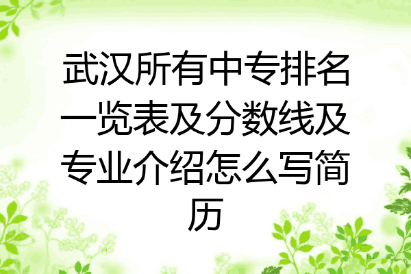 武汉所有中专排名一览表及分数线及专业介绍怎么写简历