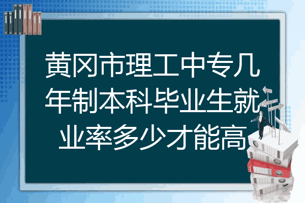 黄冈市理工中专几年制本科毕业生就业率多少才能高