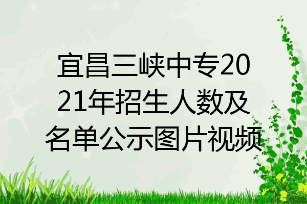 宜昌三峡中专2021年招生人数及名单公示图片视频
