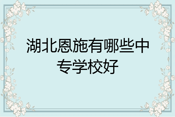 湖北恩施有哪些中专学校好