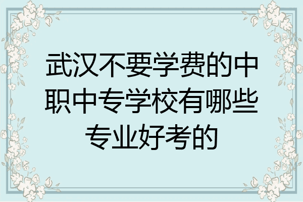 武汉不要学费的中职中专学校有哪些专业好考的