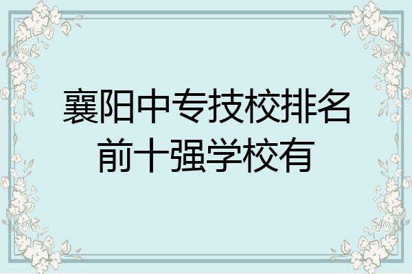 襄阳中专技校排名前十强学校有
