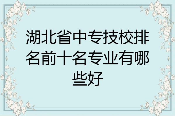 湖北省中专技校排名前十名专业有哪些好