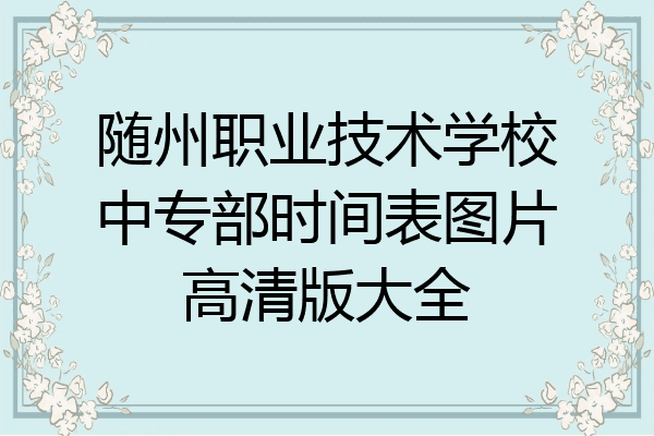 随州职业技术学校中专部时间表图片高清版大全