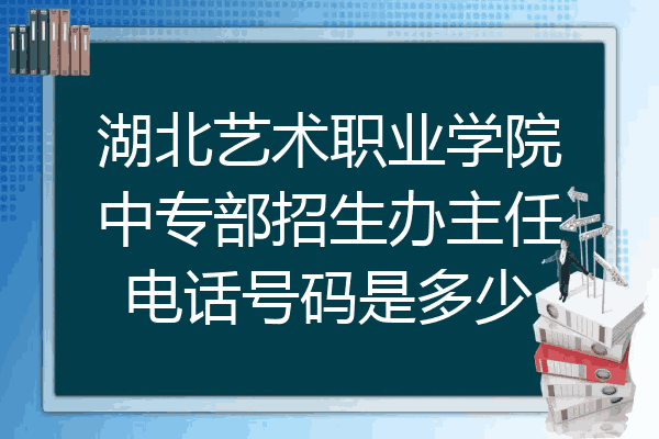 湖北艺术职业学院中专部招生办主任电话号码是多少