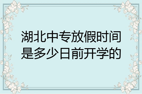 湖北中专放假时间是多少日前开学的