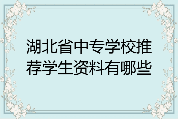 湖北省中专学校推荐学生资料有哪些