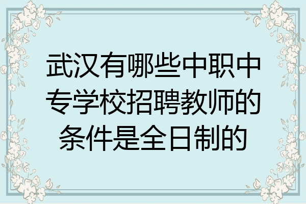 武汉有哪些中职中专学校招聘教师的条件是全日制的