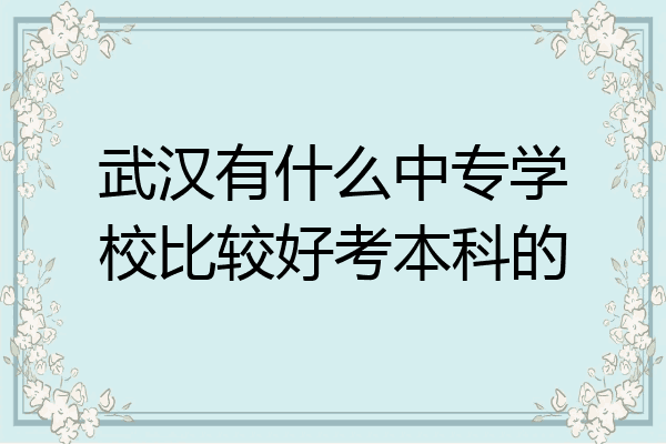 武汉有什么中专学校比较好考本科的