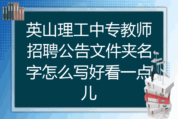 英山理工中专教师招聘公告文件夹名字怎么写好看一点儿