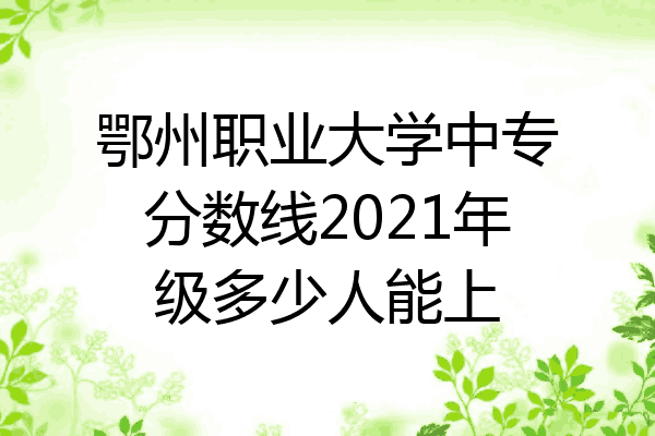 鄂州职业大学中专分数线2021年级多少人能上