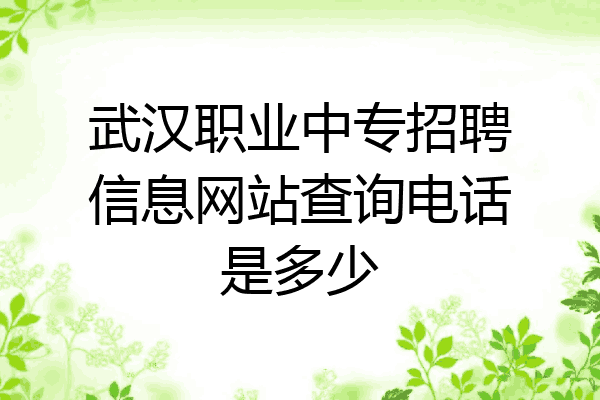 武汉职业中专招聘信息网站查询电话是多少