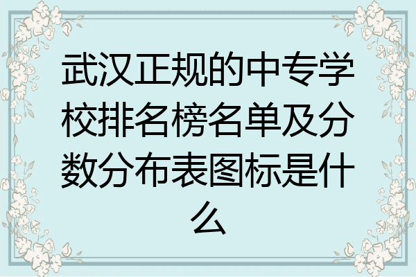 武汉正规的中专学校排名榜名单及分数分布表图标是什么