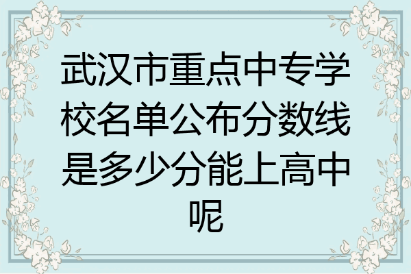 武汉市重点中专学校名单公布分数线是多少分能上高中呢