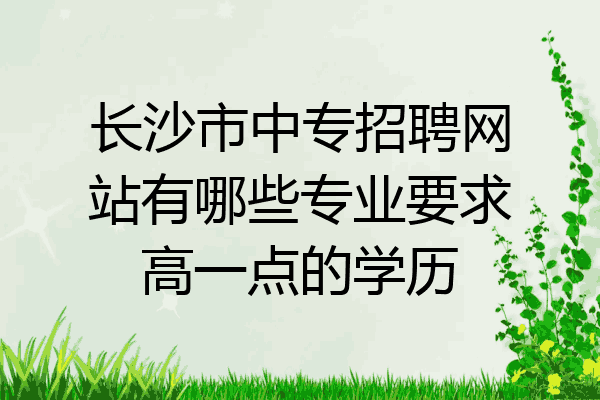 长沙市中专招聘网站有哪些专业要求高一点的学历