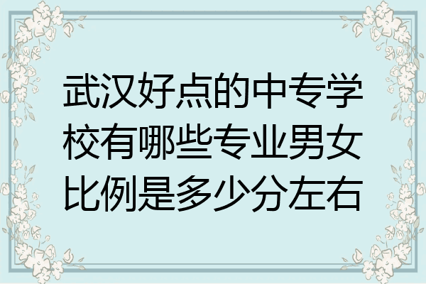 武汉好点的中专学校有哪些专业男女比例是多少分左右