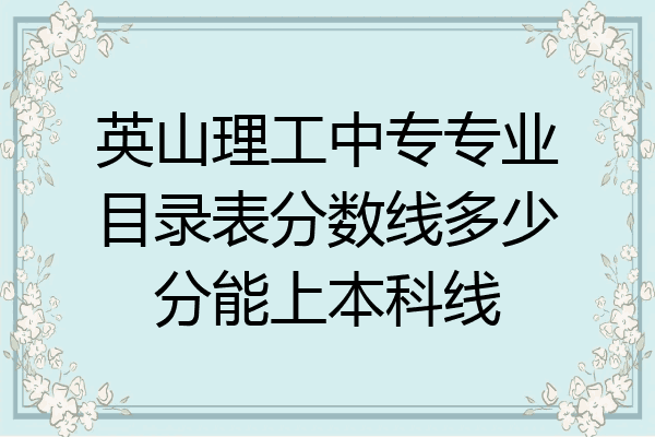 英山理工中专专业目录表分数线多少分能上本科线