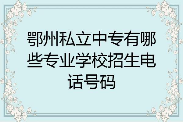 鄂州私立中专有哪些专业学校招生电话号码
