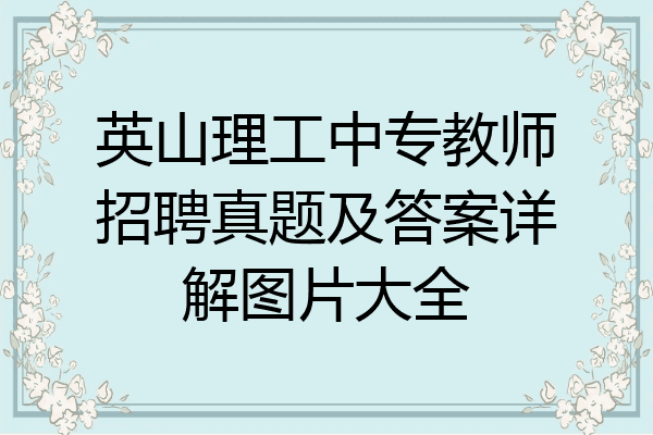 英山理工中专教师招聘真题及答案详解图片大全