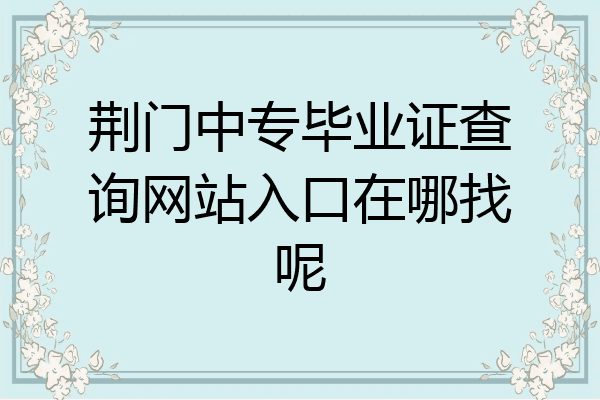 荆门中专毕业证查询网站入口在哪找呢
