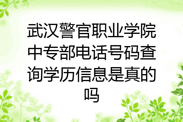 武汉警官职业学院中专部电话号码查询学历信息是真的吗