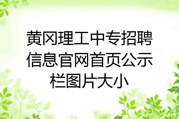 黄冈理工中专招聘信息官网首页公示栏图片大小