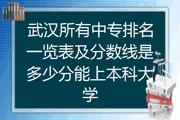 武汉所有中专排名一览表及分数线是多少分能上本科大学
