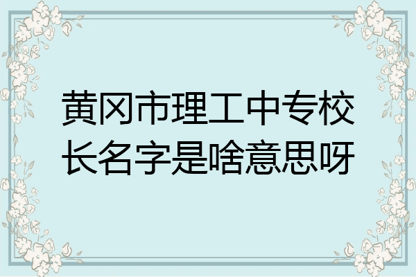 黄冈市理工中专校长名字是啥意思呀