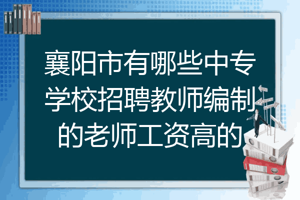 襄阳市有哪些中专学校招聘教师编制的老师工资高的
