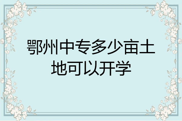鄂州中专多少亩土地可以开学
