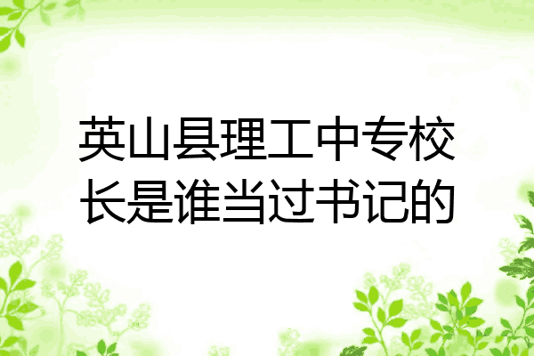 英山县理工中专校长是谁当过书记的
