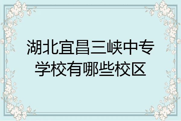 湖北宜昌三峡中专学校有哪些校区