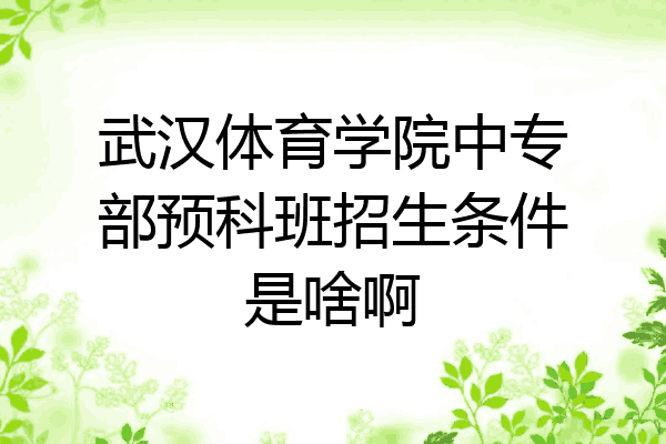 武汉体育学院中专部预科班招生条件是啥啊