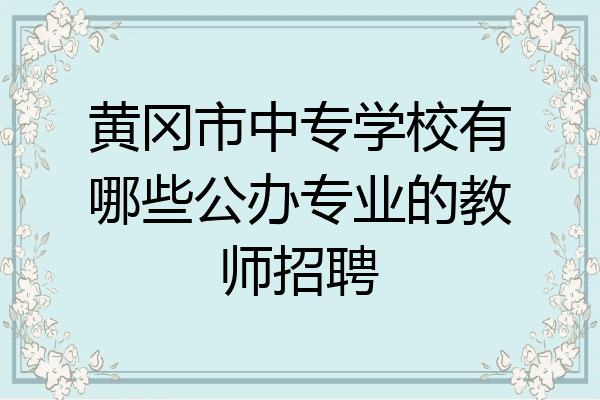 黄冈市中专学校有哪些公办专业的教师招聘