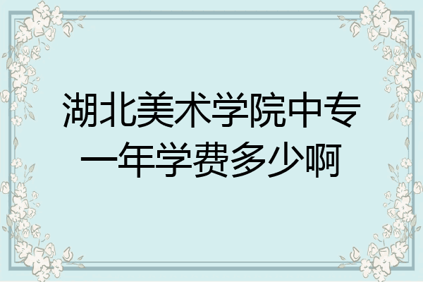 湖北美术学院中专一年学费多少啊