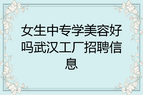 女生中专学美容好吗武汉工厂招聘信息
