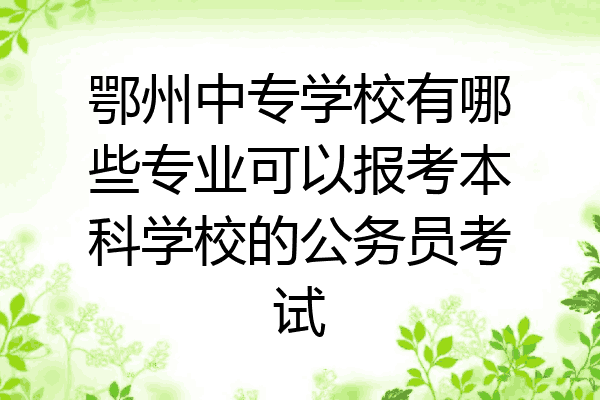 鄂州中专学校有哪些专业可以报考本科学校的公务员考试