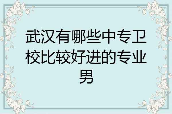 武汉有哪些中专卫校比较好进的专业男