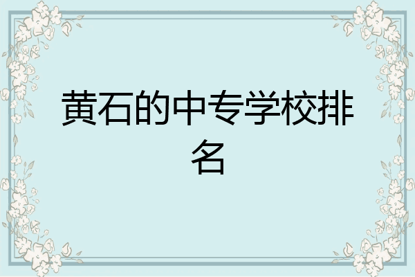 黄石的中专学校排名